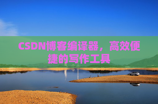 CSDN博客编译器,高效便捷的写作工具